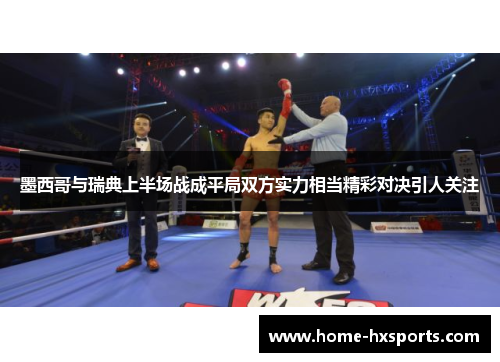 墨西哥与瑞典上半场战成平局双方实力相当精彩对决引人关注 墨西哥与瑞典上半场战成平局双方实力相当精彩对决引人关注